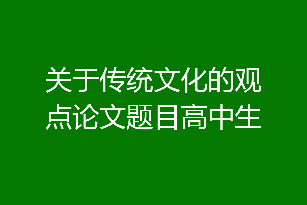 关于传统文化的观点论文题目高中生