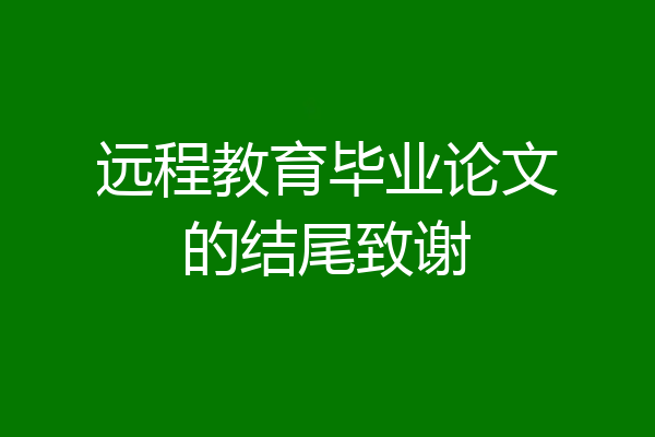 远程教育毕业论文的结尾致谢