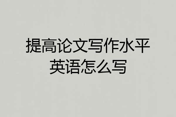 提高论文写作水平英语怎么写