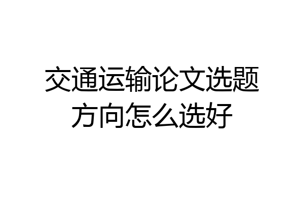 交通运输论文选题方向怎么选好