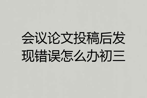 会议论文投稿后发现错误怎么办初三