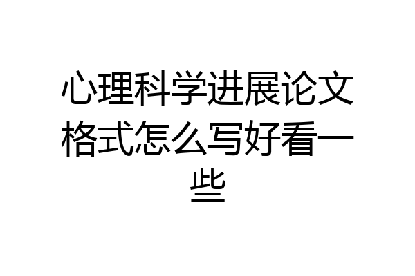 心理科学进展论文格式怎么写好看一些