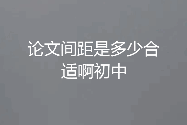 论文间距是多少合适啊初中