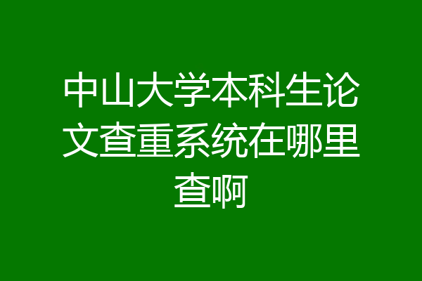 中山大学本科生论文查重系统在哪里查啊