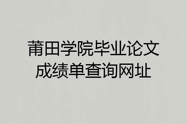 莆田学院毕业论文成绩单查询网址
