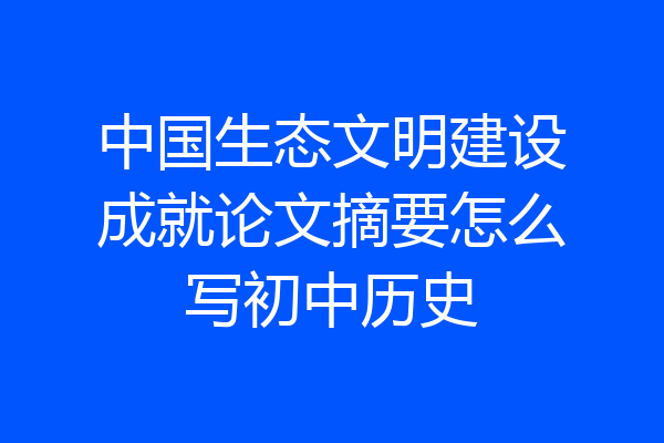 中国生态文明建设成就论文摘要怎么写初中历史
