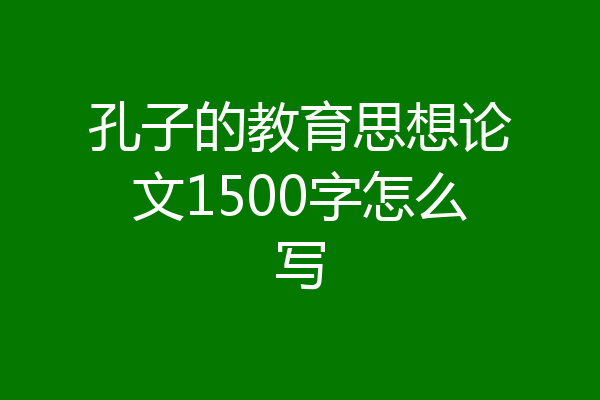 孔子的教育思想论文1500字怎么写