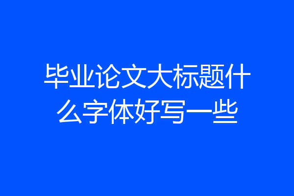 毕业论文大标题什么字体好写一些