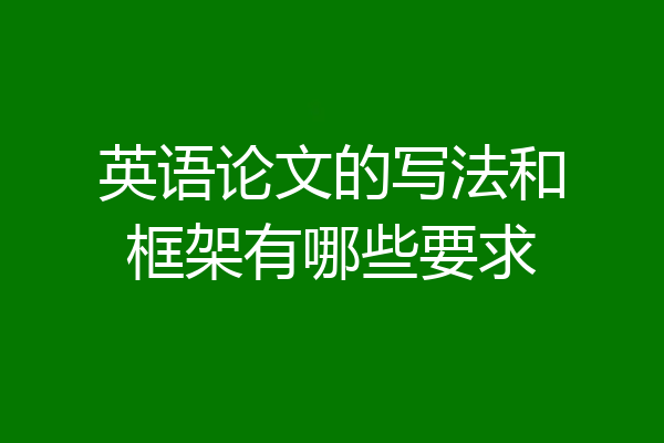 英语论文的写法和框架有哪些要求