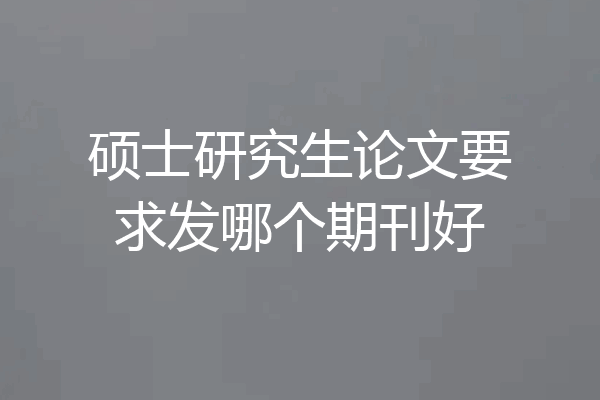 硕士研究生论文要求发哪个期刊好