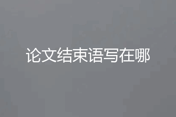 论文结束语写在哪