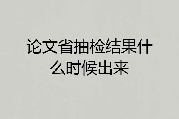 论文省抽检结果什么时候出来