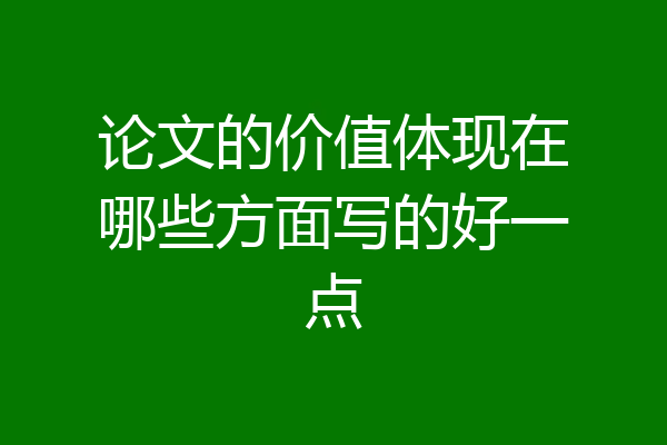 论文的价值体现在哪些方面写的好一点