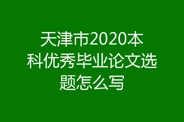 天津市2020本科优秀毕业论文选题怎么写