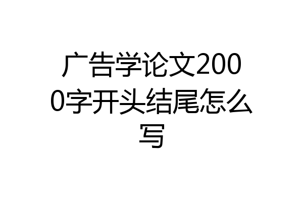 广告学论文2000字开头结尾怎么写