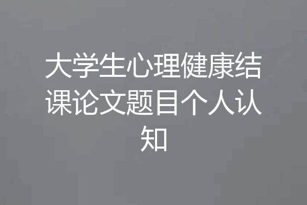 大学生心理健康结课论文题目个人认知