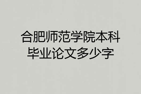 合肥师范学院本科毕业论文多少字