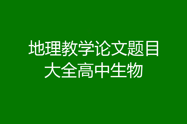 地理教学论文题目大全高中生物