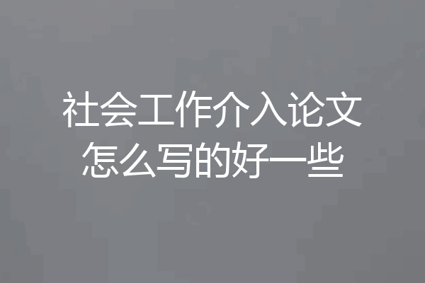 社会工作介入论文怎么写的好一些