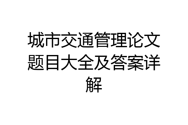 城市交通管理论文题目大全及答案详解