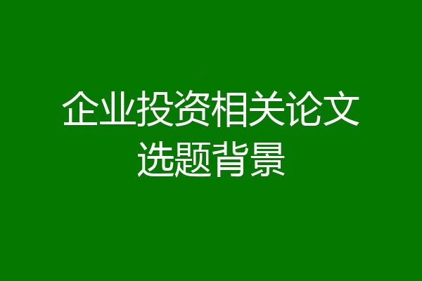 企业投资相关论文选题背景