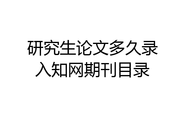 研究生论文多久录入知网期刊目录