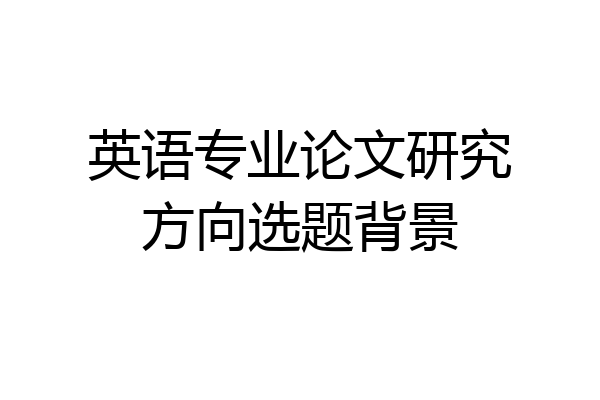 英语专业论文研究方向选题背景