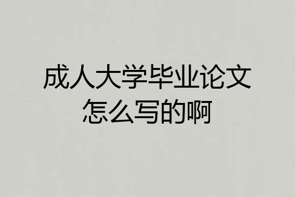 成人大学毕业论文怎么写的啊