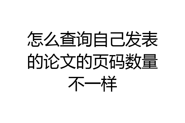怎么查询自己发表的论文的页码数量不一样
