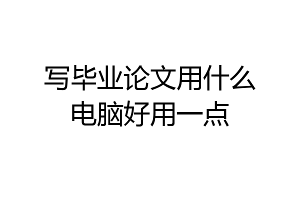 写毕业论文用什么电脑好用一点
