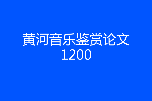 黄河音乐鉴赏论文1200