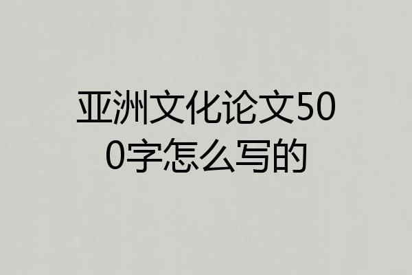 亚洲文化论文500字怎么写的
