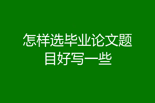 怎样选毕业论文题目好写一些