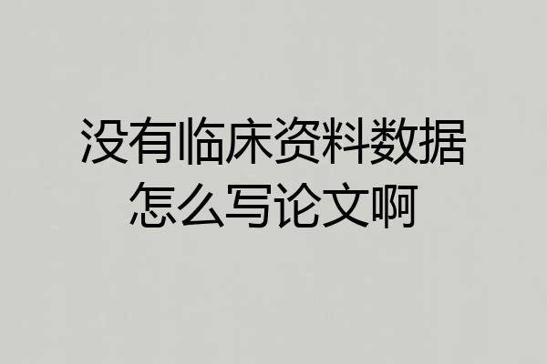 没有临床资料数据怎么写论文啊