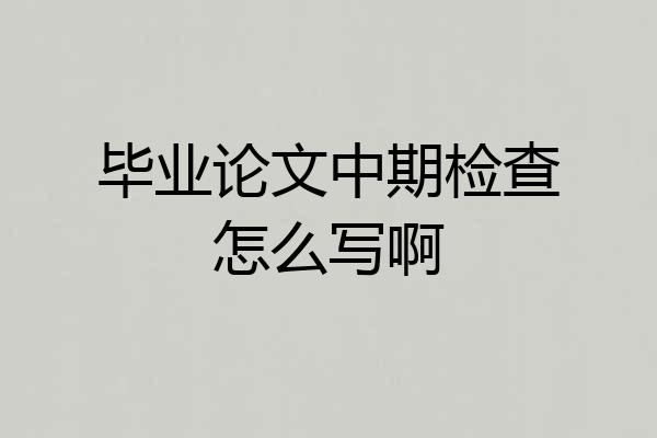 毕业论文中期检查怎么写啊
