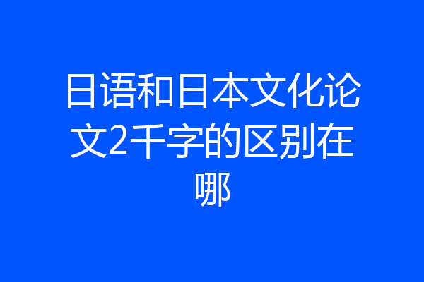 日语和日本文化论文2千字的区别在哪