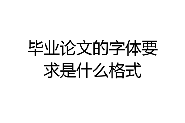 毕业论文的字体要求是什么格式