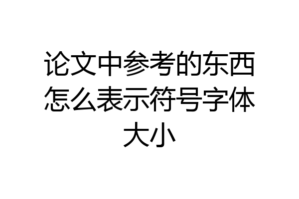 论文中参考的东西怎么表示符号字体大小