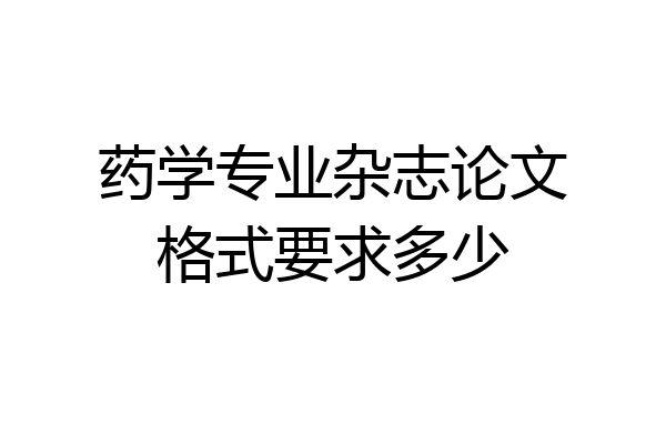 药学专业杂志论文格式要求多少