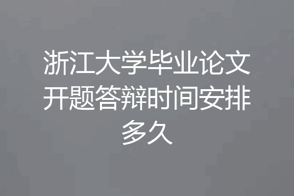 浙江大学毕业论文开题答辩时间安排多久