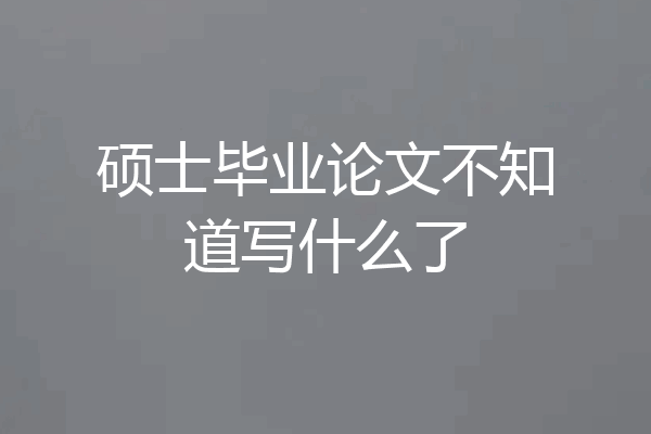 硕士毕业论文不知道写什么了
