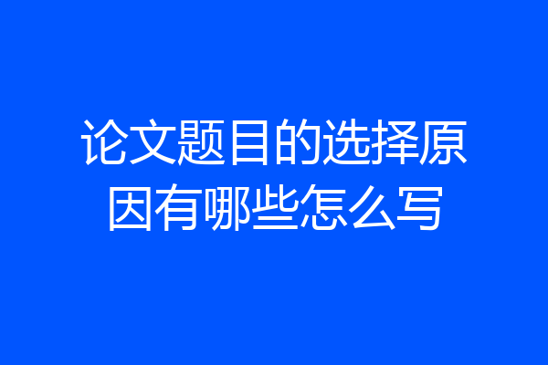 论文题目的选择原因有哪些怎么写