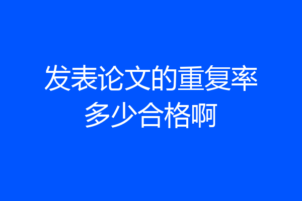 发表论文的重复率多少合格啊