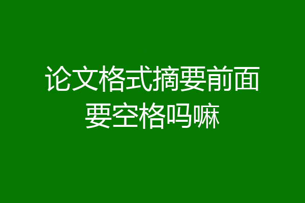 论文格式摘要前面要空格吗嘛
