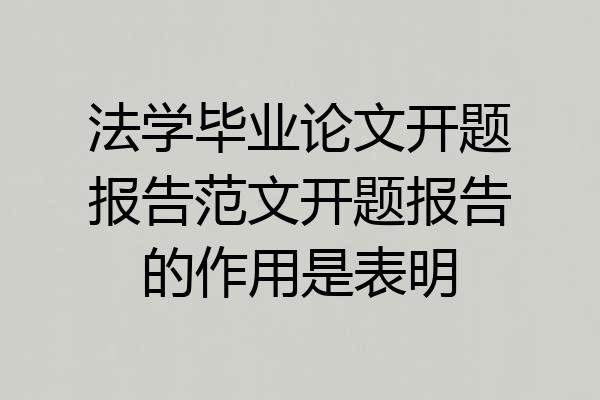 法学毕业论文开题报告范文开题报告的作用是表明