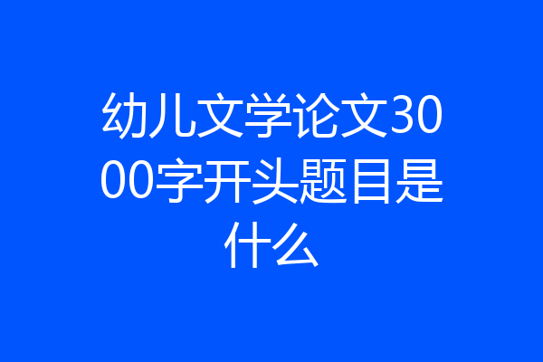 幼儿文学论文3000字开头题目是什么
