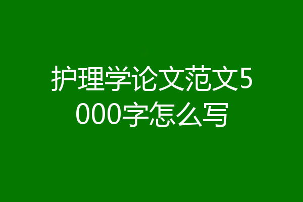 护理学论文范文5000字怎么写