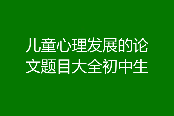 儿童心理发展的论文题目大全初中生