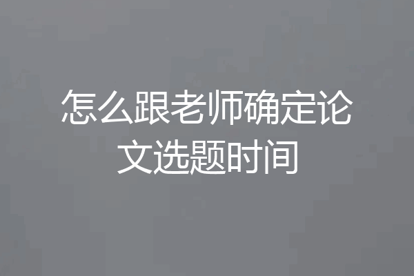 怎么跟老师确定论文选题时间