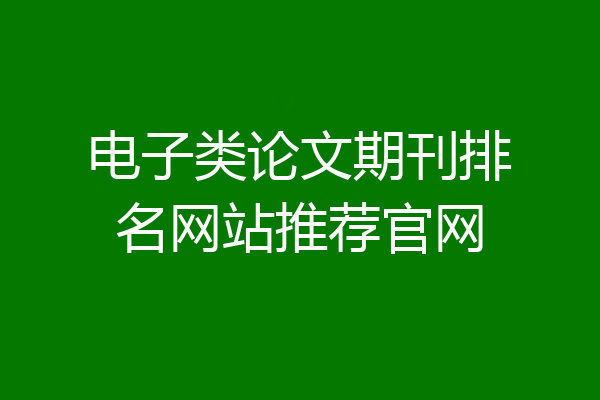 电子类论文期刊排名网站推荐官网